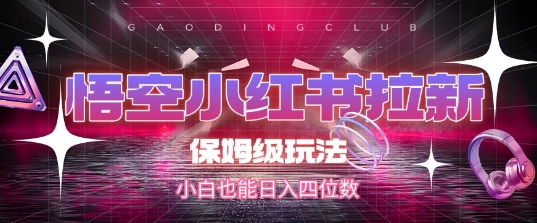悟空小红书拉新，保姆级玩法，小白也能日入四位数-连烟牍库