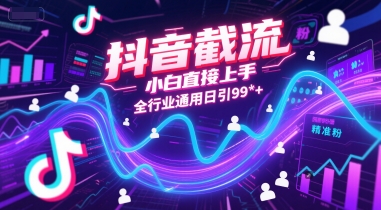 抖音截流，小白直接上手，全行业通用日引99+精准粉【揭秘】-连烟牍库