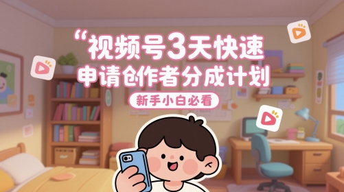 视频号3天快速申请创作者分成计划，新手小白必看-连烟牍库