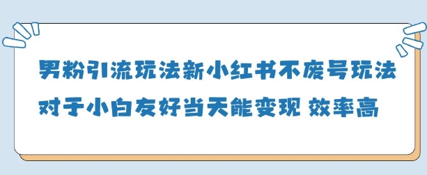男粉引流玩法(新)，玩法友好做的好当天就能变现-连烟牍库