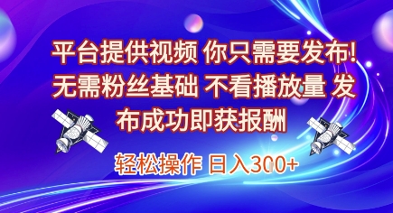 平台提供视频，你只需要发布， 无需粉丝基础，不看播放量，发布成功即获报酬，日入3张【揭秘】-连烟牍库