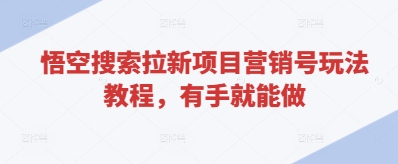 悟空搜索拉新项目营销号玩法教程，有手就能做-连烟牍库