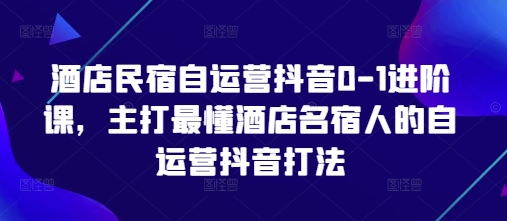 酒店民宿自运营抖音0-1进阶课，主打最懂酒店名宿人的自运营抖音打法-连烟牍库