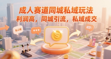 成人赛道同城私域玩法，利润高，同城引流，私域成交-连烟牍库