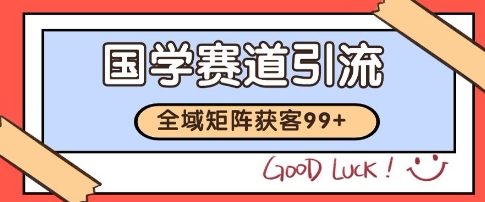 国学赛道精准拓客，自热矩阵日引99+ 获客SOP【揭秘】-连烟牍库