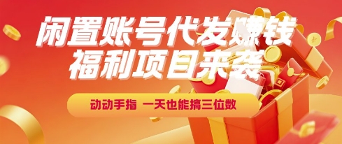 福利项目来袭，闲置账号代发挣钱，动动手指，一天也能搞三位数【揭秘】-连烟牍库