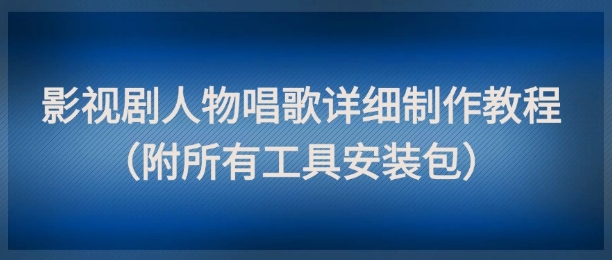 影视剧人物唱歌详细制作教程，点赞量动辄几十W（附所有工具安装包）-连烟牍库
