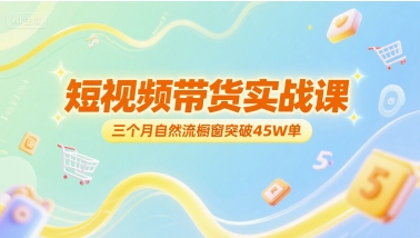 短视频带货实战课，三个月自然流橱窗突破45W单-连烟牍库