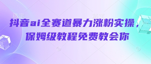抖音ai全赛道暴力涨粉实操，保姆级教程免费教会你-连烟牍库