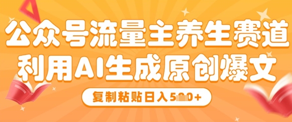 公众号流量主养生赛道，利用AI生成原创爆文，复制粘贴日入5张-连烟牍库