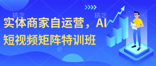 实体商家自运营，AI短视频矩阵特训班-连烟牍库
