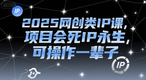 2025网创类IP课，项目会死IP永生，可操作一辈子-连烟牍库