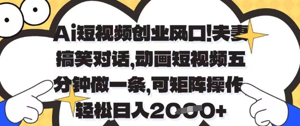 Ai短视频创业风口，夫妻搞笑对话，动画短视频五分钟做一条，可矩阵操作，轻松日入1k+【揭秘】-连烟牍库