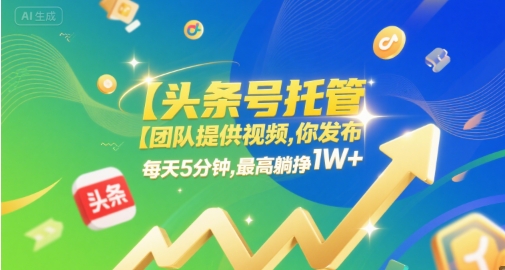 【头条号托管 】团队提供视频，你发布，每天5分钟，最高躺挣1W+【揭秘】-连烟牍库