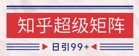 知乎超级矩阵玩法引流高质量精准粉SEO覆盖，日变现1k+【揭秘】-连烟牍库