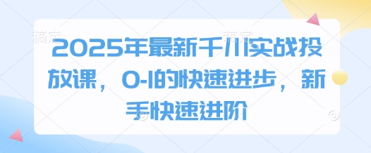 2025年最新千川实战投放课，0-1的快速进步，新手快速进阶-连烟牍库