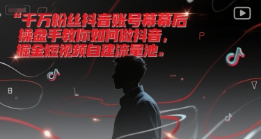 千万粉丝抖音账号幕后操盘手教你如何做抖音，掘金短视频自建流量池-连烟牍库