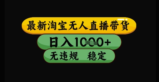 最新淘宝无人直播带货独家技术，日入1k+，无违规无封号，操作简单，长期稳定【揭秘】-连烟牍库