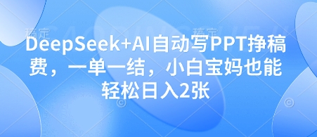 DeepSeek+AI自动写PPT挣稿费，一单一结，小白宝妈也能轻松日入2张-连烟牍库