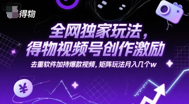 全网独家玩法，得物视频号创作激励 去重软件加持爆款视频，矩阵玩法月入几个w【揭秘】-连烟牍库