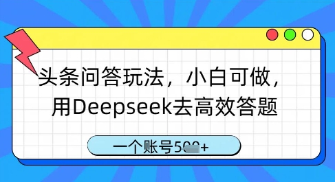 头条问答玩法，小白可做，用Deepseek去高效答题，一个账号几张-连烟牍库