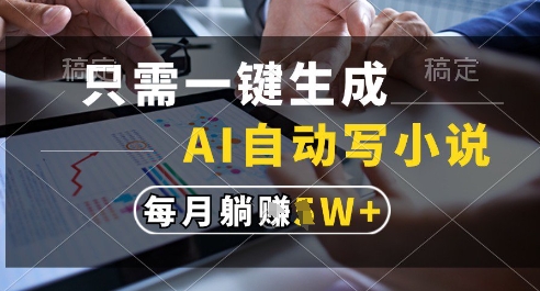 只需一键生成，AI全自动写小说，可一键生成120w字，每月躺着收益过1w+【揭秘】-连烟牍库