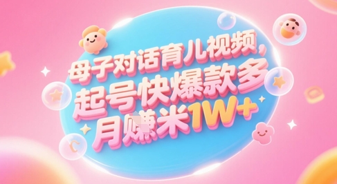 AI生成母子对话育儿类视频，起号快爆款多，小白宝妈轻松学，多渠道变现，月入1W+-连烟牍库