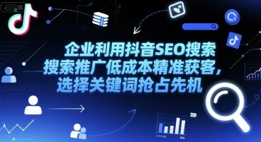 企业利用抖音SEO搜索推广低成本精准获客，选择关键词抢占先机-连烟牍库
