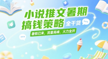 小说推文暑期搞钱策略，全干货，暑假已来，流量高峰，火力全开-连烟牍库