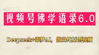 视频号佛学禅语6.0，用Deepseek+即梦ai，做纯原创视频，新手小白，也能月入1W+-连烟牍库