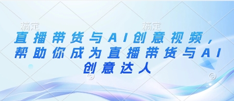 直播带货与AI创意视频，帮助你成为直播带货与AI创意达人-连烟牍库