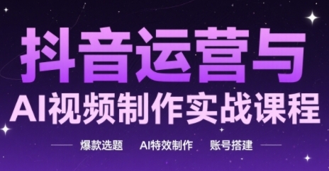 抖音运营与AI视频制作实战课程，爆款选题-AI特效制作-账号搭建-连烟牍库