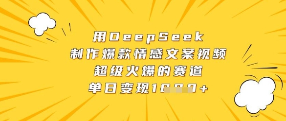 用DeepSeek制作爆款情感文案视频，超级火爆的赛道，单日变现数张-连烟牍库