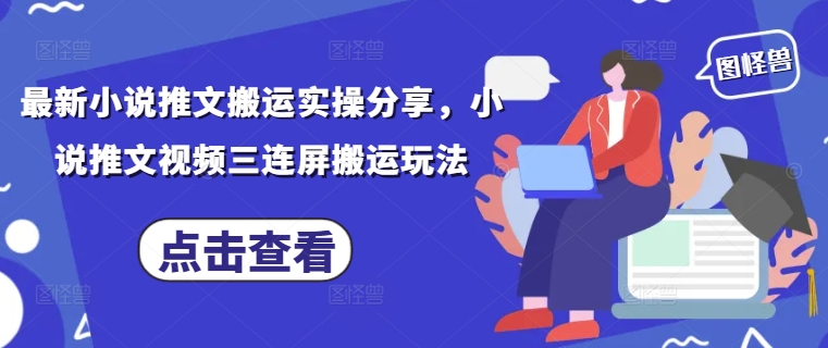 最新小说推文搬运实操分享，小说推文视频三连屏搬运玩法-连烟牍库