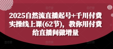2025自然流直播起号+千川付费实操线上课(62节)，教你用付费给直播间做增量-连烟牍库