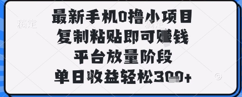 最新手机0撸小项目，复制粘贴即可挣钱，平台放量阶段，单日收益轻松3张+【揭秘】-连烟牍库