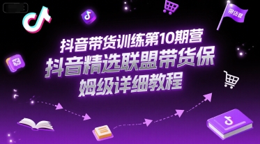 抖音带货训练第10期营，抖音精选联盟带货保姆级详细教程-连烟牍库
