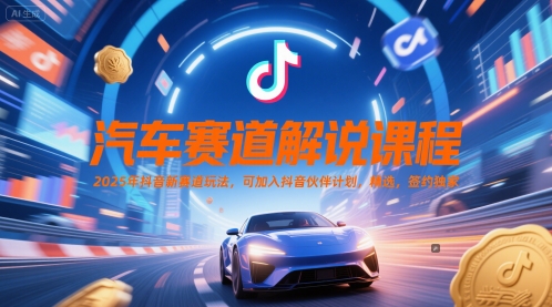 汽车赛道解说课程，2025年抖音新赛道玩法，可加入抖音伙伴计划，精选，签约独家-连烟牍库