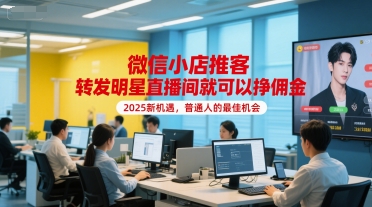 微信小店推客，转发明星直播间就可以挣佣金，2025新机遇，普通人的最佳机会-连烟牍库