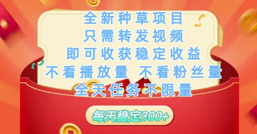 全新种草项目只需转发视频，即可收获稳定收益，不看播放量不看粉丝量，全天任务不限量，每天稳定3张【揭秘】-连烟牍库