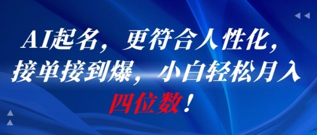 AI一键起名，更符合人性化，接单接到爆，小白轻松月入四位数!-连烟牍库