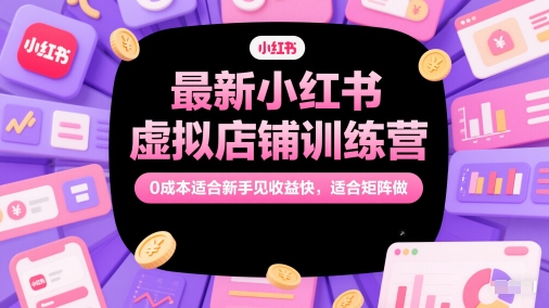 最新小红书虚拟店铺训练营，0成本适合新手见收益快，适合矩阵做-连烟牍库