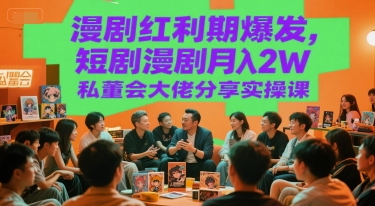 漫剧红利期爆发，短剧漫剧月入2W私董会大佬分享实操课-连烟牍库