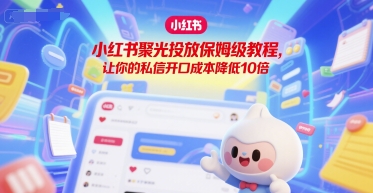 小红书聚光投放保姆级教程，让你的私信开口成本降低10倍-连烟牍库