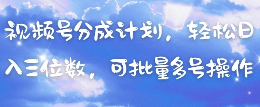 视频号分成计划，轻松日入三位数，可批量多号操作-连烟牍库