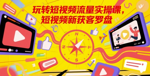 玩转短视频流量实操课，短视频新获客罗盘-连烟牍库