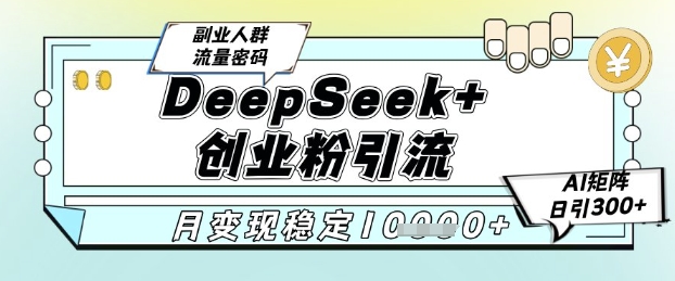 DeepSeek+创业粉精准引流，全新分享课4.0玩法，AI矩阵日引300+，多种变现方式，稳定月入1W-连烟牍库