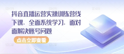 抖音直播运营实操训练营线下课，全面系统学习，面对面解决账号问题-连烟牍库