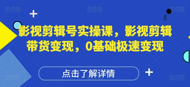 影视剪辑号实操课，影视剪辑带货变现，0基础极速变现-连烟牍库