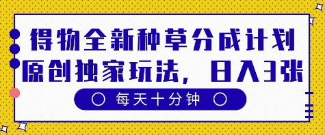 得物全新种草分成计划，原创独家玩法，每天只需十分钟，单日稳定变现多张【揭秘】-连烟牍库